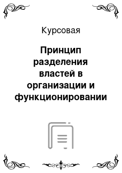 Курсовая: Принцип разделения властей в организации и функционировании государственной власти