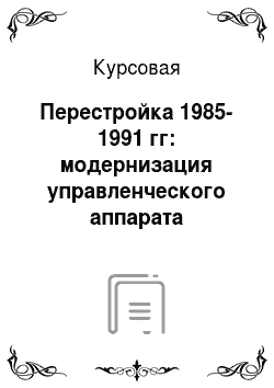 Курсовая: Перестройка 1985-1991 гг: модернизация управленческого аппарата