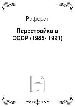 Реферат: Перестройка в СССР (1985-1991)