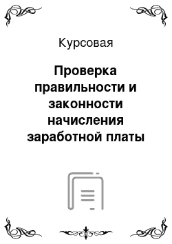 Курсовая: Проверка правильности и законности начисления заработной платы и ведения бухгалтерских документов