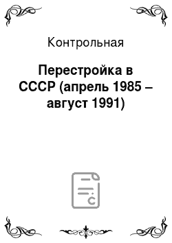 Контрольная: Перестройка в СССР (апрель 1985 – август 1991)
