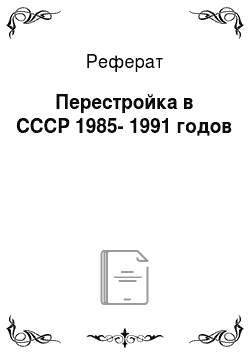 Реферат: Перестройка в СССР 1985-1991 годов