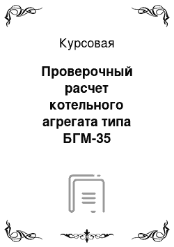 Курсовая: Проверочный расчет котельного агрегата типа БГМ-35