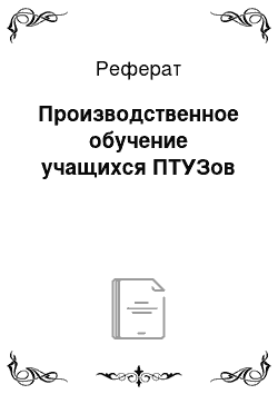 Реферат: Производственное обучение учащихся ПТУЗов