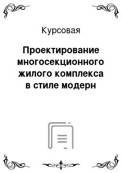 Курсовая: Проектирование многосекционного жилого комплекса в стиле модерн