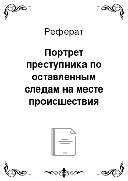 Реферат: Портрет преступника по оставленным следам на месте происшествия