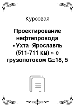 Курсовая: Проектирование нефтепровода «Ухта–Ярославль (511-711 км) » с грузопотоком G=18, 5 млн. тонн/год