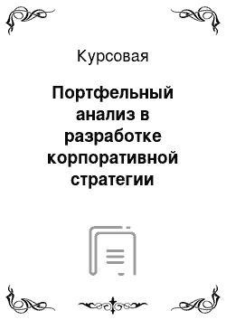 Курсовая: Портфельный анализ в разработке корпоративной стратегии