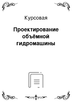 Курсовая: Проектирование объёмной гидромашины