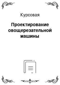 Курсовая: Проектирование овощерезательной машины