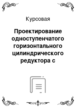 Курсовая: Проектирование одноступенчатого горизонтального цилиндрического редуктора с косозубой зубчатой передачей