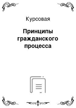 Курсовая: Принципы гражданского процесса