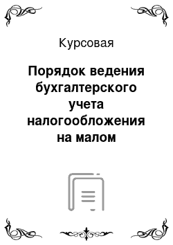 Курсовая: Порядок ведения бухгалтерского учета налогообложения на малом предприятии