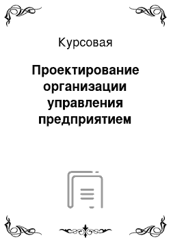 Курсовая: Проектирование организации управления предприятием