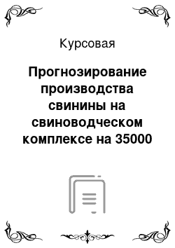 Курсовая: Прогнозирование производства свинины на свиноводческом комплексе на 35000 центнеров в год