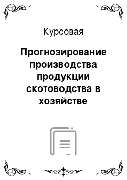 Курсовая: Прогнозирование производства продукции скотоводства в хозяйстве отделении «Архангельское» ОАО «Вологодский картофель» Сокольского района