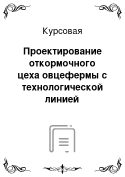 Курсовая: Проектирование откормочного цеха овцефермы с технологической линией приготовления грубых кормов