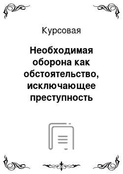 Курсовая: Необходимая оборона как обстоятельство, исключающее преступность деяния