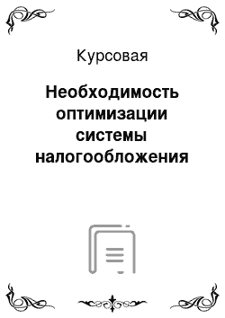 Курсовая: Необходимость оптимизации системы налогообложения