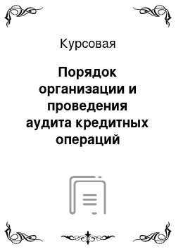 Курсовая: Порядок организации и проведения аудита кредитных операций