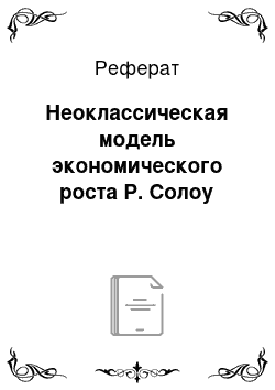 Реферат: Неоклассическая модель экономического роста Р. Солоу