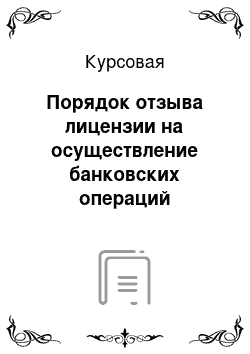 Курсовая: Порядок отзыва лицензии на осуществление банковских операций