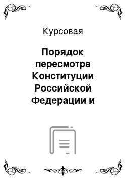 Курсовая: Порядок пересмотра Конституции Российской Федерации и внесения поправок