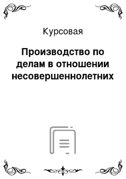 Курсовая: Производство по делам в отношении несовершеннолетних