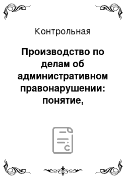 Контрольная: Производство по делам об административном правонарушении: понятие, принципы, стадии