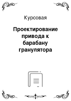 Курсовая: Проектирование привода к барабану гранулятора