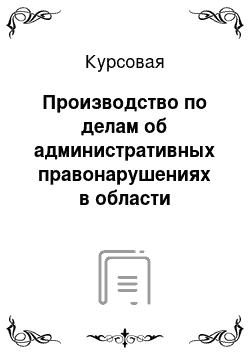 Курсовая: Производство по делам об административных правонарушениях в области таможенного дела