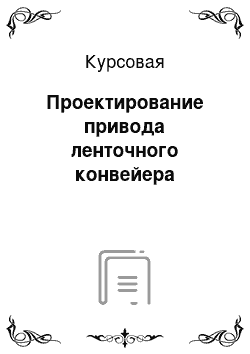 Курсовая: Проектирование привода ленточного конвейера