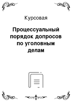 Курсовая: Процессуальный порядок допросов по уголовным делам