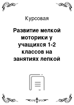 Курсовая: Развитие мелкой моторики у учащихся 1-2 классов на занятиях лепкой