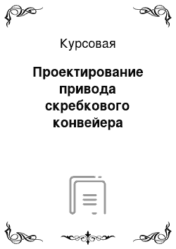 Курсовая: Проектирование привода скребкового конвейера