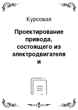 Курсовая: Проектирование привода, состоящего из электродвигателя и двухступенчатого цилиндрического редуктора