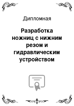 Дипломная: Разработка ножниц с нижним резом и гидравлическим устройством