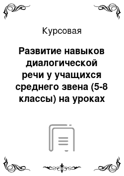 Курсовая: Развитие навыков диалогической речи у учащихся среднего звена (5-8 классы) на уроках английского языка среднеобразовательной школы