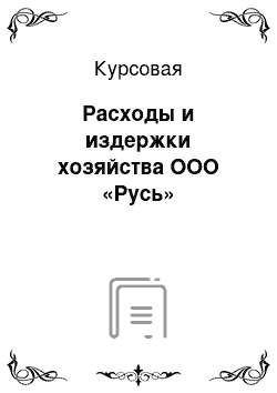 Курсовая: Расходы и издержки хозяйства ООО «Русь»