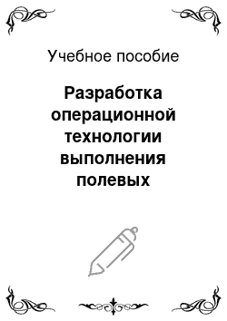 Учебное пособие: Разработка операционной технологии выполнения полевых механизированных работ