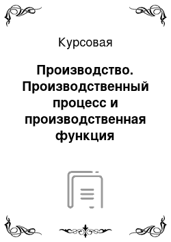 Курсовая: Производство. Производственный процесс и производственная функция