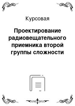 Курсовая: Проектирование радиовещательного приемника второй группы сложности