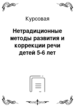 Курсовая: Нетрадиционные методы развития и коррекции речи детей 5-6 лет