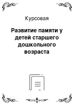 Курсовая: Развитие памяти у детей старшего дошкольного возраста