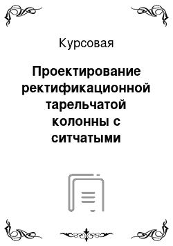 Курсовая: Проектирование ректификационной тарельчатой колонны с ситчатыми тарелками для разделения смеси бензол — уксусная кислота