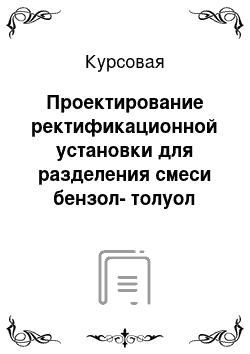 Курсовая: Проектирование ректификационной установки для разделения смеси бензол-толуол производительностью по дистилляту 3 кг/с