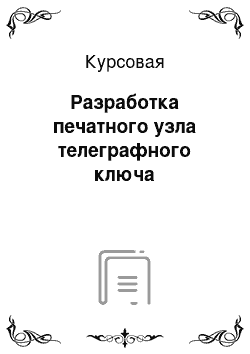 Курсовая: Разработка печатного узла телеграфного ключа