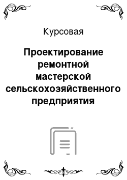 Курсовая: Проектирование ремонтной мастерской сельскохозяйственного предприятия