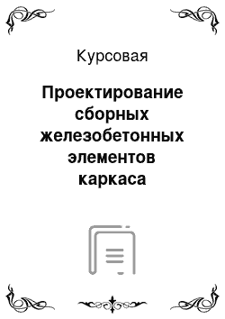 Курсовая: Проектирование сборных железобетонных элементов каркаса одноэтажного промышленного здания