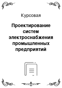 Курсовая: Проектирование систем электроснабжения промышленных предприятий